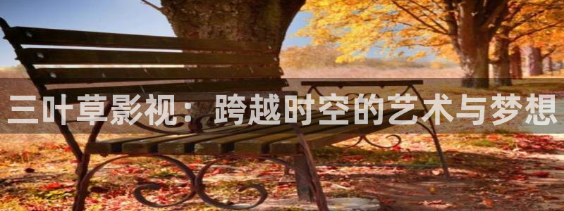 飘零影院电视剧免费观看：三叶草影视：跨越时空的艺术与梦想